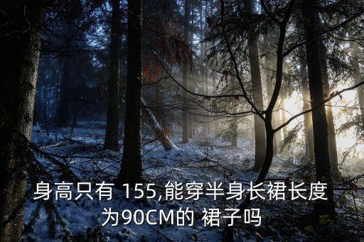 身高只有 155,能穿半身长裙长度为90CM的 裙子吗