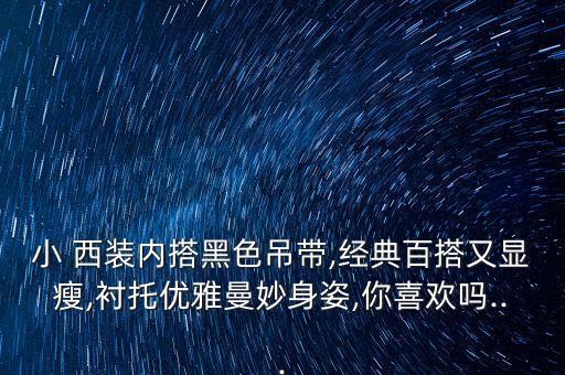 小 西装内搭黑色吊带,经典百搭又显瘦,衬托优雅曼妙身姿,你喜欢吗...