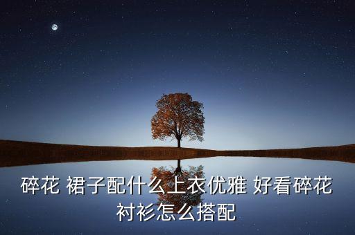 碎花 裙子配什么上衣优雅 好看碎花衬衫怎么搭配