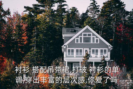  衬衫 搭配吊带裙,打破 衬衫的单调,穿出丰富的层次感,你爱了吗
