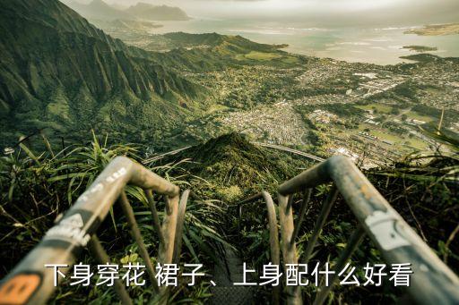 下身穿花 裙子、上身配什么好看