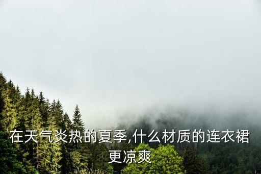 在天气炎热的夏季,什么材质的连衣裙更凉爽