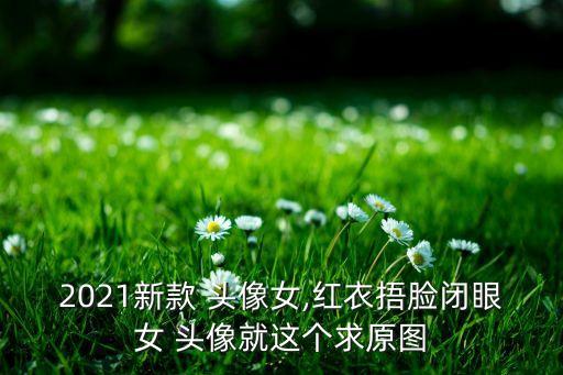 2021新款 头像女,红衣捂脸闭眼女 头像就这个求原图