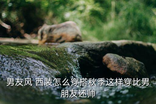 男友风 西装怎么穿搭秋季这样穿比男朋友还帅