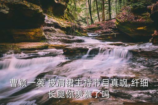 曹颖一袭 披肩裙主持节目真飒,纤细长腿你羡慕了吗