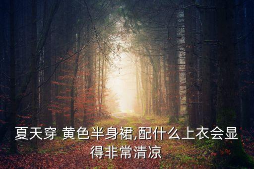 黄色裙子的搭配技巧,黄色上衣搭配什么颜色裙子好看