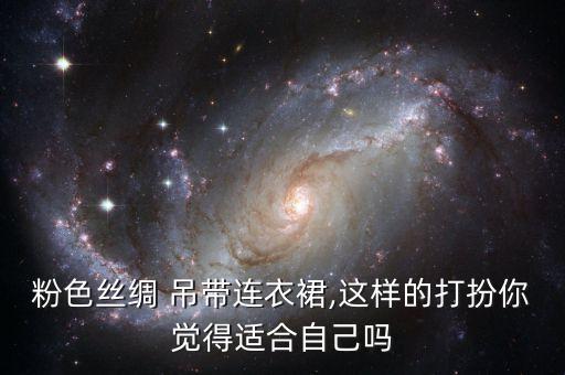 粉色丝绸 吊带连衣裙,这样的打扮你觉得适合自己吗