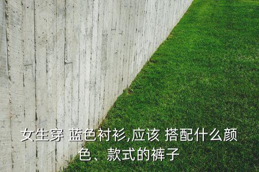 女生穿 蓝色衬衫,应该 搭配什么颜色、款式的裤子