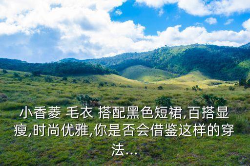 小香菱 毛衣 搭配黑色短裙,百搭显瘦,时尚优雅,你是否会借鉴这样的穿法...