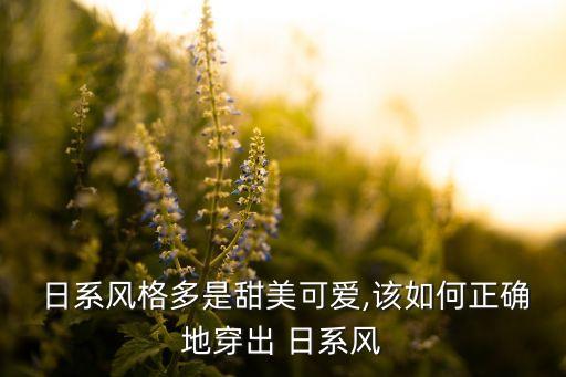  日系风格多是甜美可爱,该如何正确地穿出 日系风
