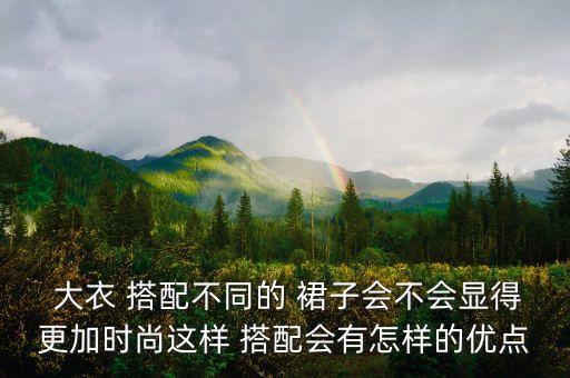  大衣 搭配不同的 裙子会不会显得更加时尚这样 搭配会有怎样的优点