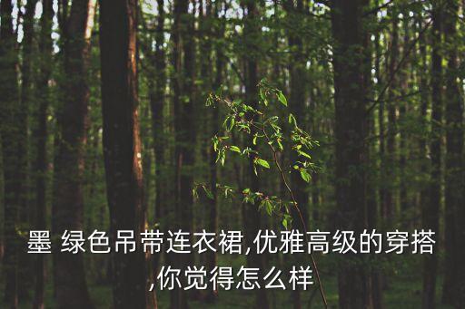 墨 绿色吊带连衣裙,优雅高级的穿搭,你觉得怎么样