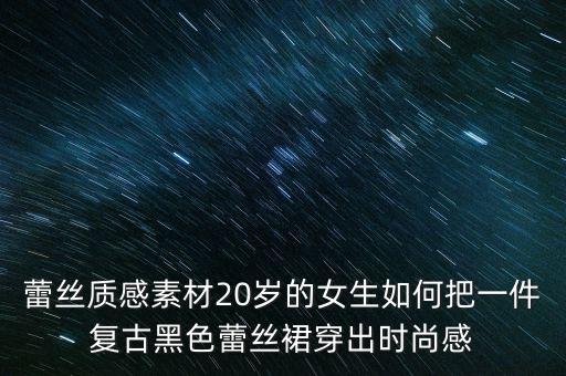 蕾丝质感素材20岁的女生如何把一件复古黑色蕾丝裙穿出时尚感