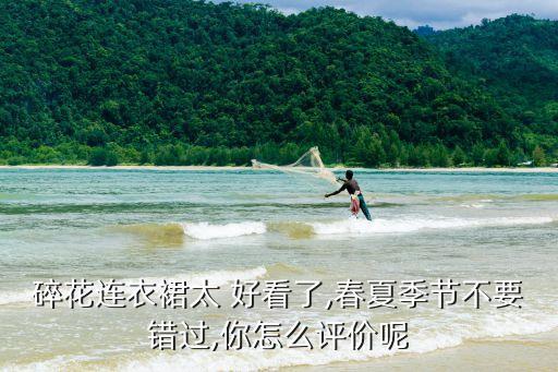 碎花连衣裙太 好看了,春夏季节不要错过,你怎么评价呢