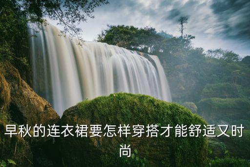 早秋的连衣裙要怎样穿搭才能舒适又时尚