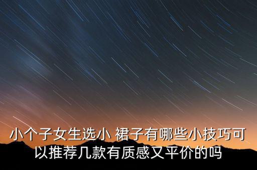 小个子女生选小 裙子有哪些小技巧可以推荐几款有质感又平价的吗