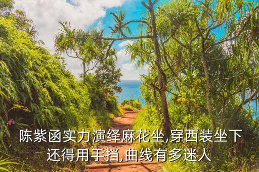  陈紫函实力演绎麻花坐,穿西装坐下还得用手挡,曲线有多迷人