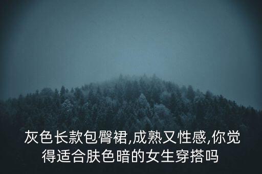  灰色长款包臀裙,成熟又性感,你觉得适合肤色暗的女生穿搭吗