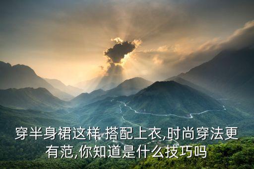 穿半身裙这样 搭配上衣,时尚穿法更有范,你知道是什么技巧吗