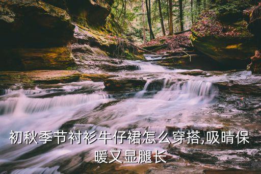 初秋季节衬衫牛仔裙怎么穿搭,吸晴保暖又显腿长