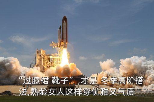 “过膝裙 靴子”,才是 冬季高阶搭法,熟龄女人这样穿优雅又气质