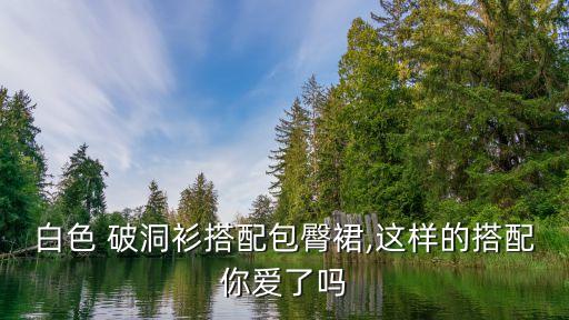 白色 破洞衫搭配包臀裙,这样的搭配你爱了吗