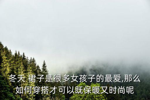 冬天 裙子是很多女孩子的最爱,那么如何穿搭才可以既保暖又时尚呢