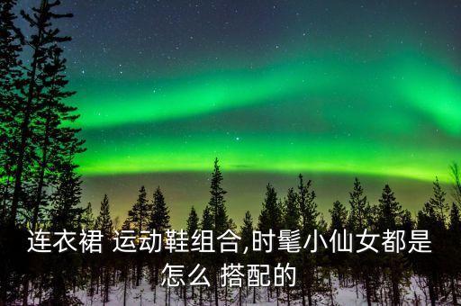小板鞋搭配裙子,板鞋搭配裙子衣服好看还是老爹鞋搭配好看