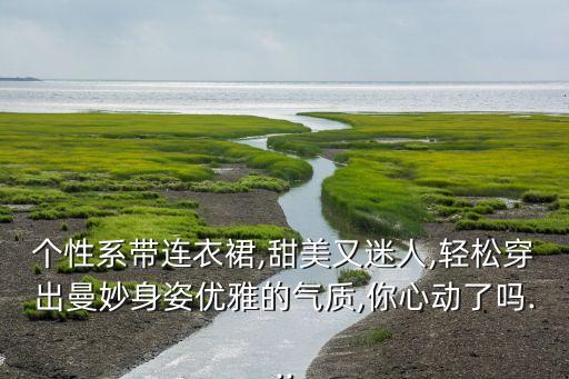 个性系带连衣裙,甜美又迷人,轻松穿出曼妙身姿优雅的气质,你心动了吗...