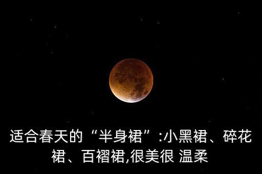 适合春天的“半身裙”:小黑裙、碎花裙、百褶裙,很美很 温柔