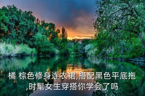 橘 棕色修身连衣裙,搭配黑色平底拖,时髦女生穿搭你学会了吗