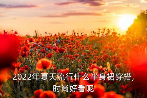 2022年夏天流行什么半身裙穿搭,时尚好看呢