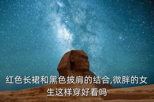 红色长裙和黑色披肩的结合,微胖的女生这样穿好看吗