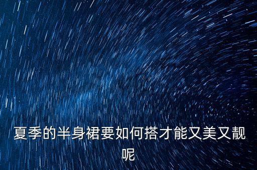  夏季的半身裙要如何搭才能又美又靓呢