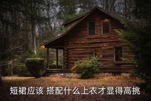 短裙应该 搭配什么上衣才显得高挑