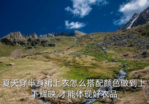 夏天穿半身裙上衣怎么搭配颜色做到上下辉映,才能体现好衣品