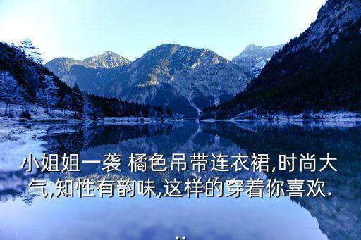小姐姐一袭 橘色吊带连衣裙,时尚大气,知性有韵味,这样的穿着你喜欢...