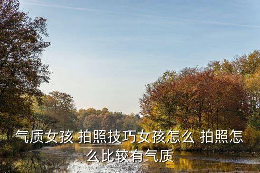 气质女孩 拍照技巧女孩怎么 拍照怎么比较有气质