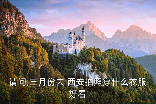 请问,三月份去 西安拍照穿什么衣服好看