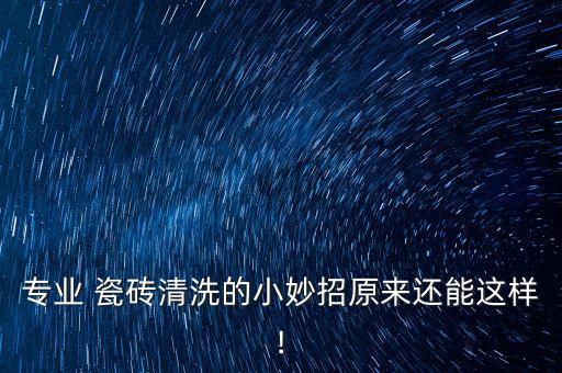 专业 瓷砖清洗的小妙招原来还能这样!
