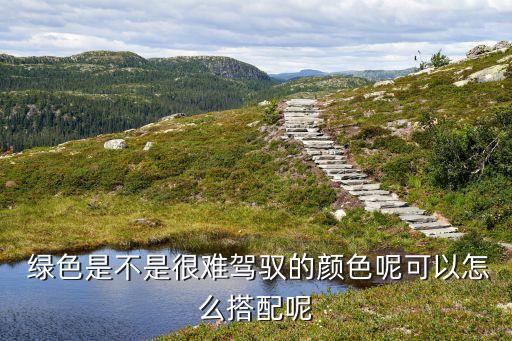  绿色是不是很难驾驭的颜色呢可以怎么搭配呢