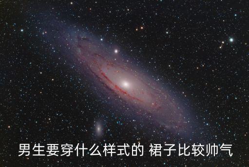  男生要穿什么样式的 裙子比较帅气