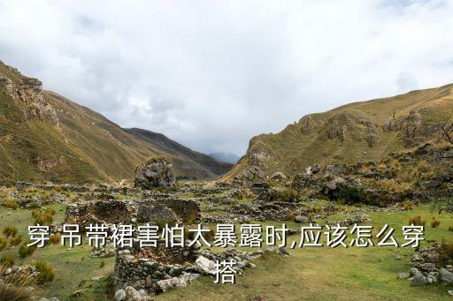 穿 吊带裙害怕太暴露时,应该怎么穿搭