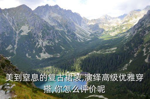 美到窒息的复古裙装,演绎高级优雅穿搭,你怎么评价呢