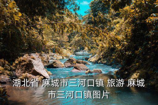 湖北省 麻城市三河口镇 旅游 麻城市三河口镇图片