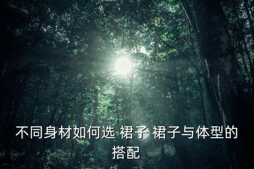 不同身材如何选 裙子 裙子与体型的搭配