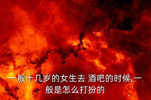 一般十几岁的女生去 酒吧的时候,一般是怎么打扮的