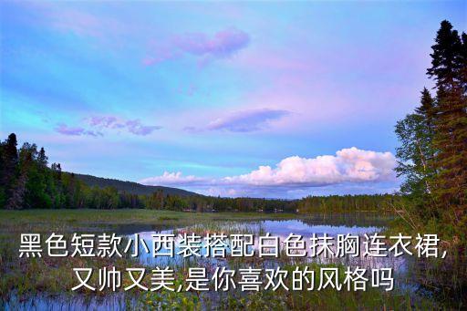 黑色短款小西装搭配白色抹胸连衣裙,又帅又美,是你喜欢的风格吗