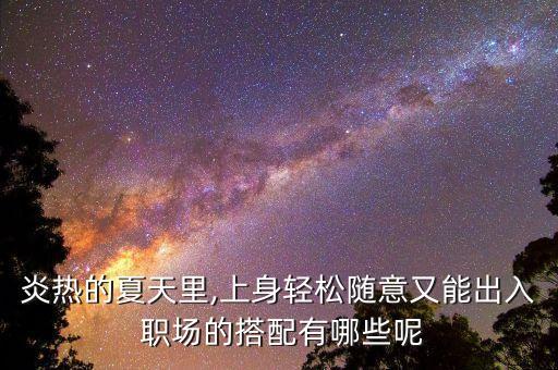 炎热的夏天里,上身轻松随意又能出入 职场的搭配有哪些呢