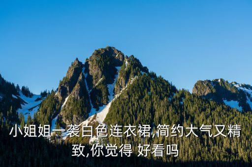 小姐姐一袭白色连衣裙,简约大气又精致,你觉得 好看吗